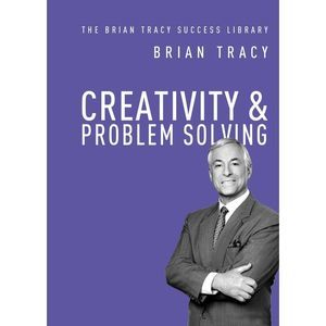 Creativity and Problem Solving -- Brian Tracy